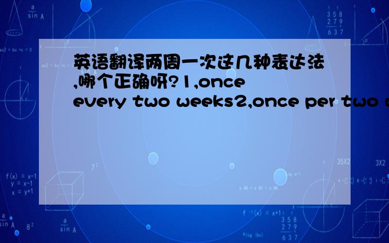 英语翻译两周一次这几种表达法,哪个正确呀?1,once every two weeks2,once per two weeks3,one time every two weeks4.one time per two week?