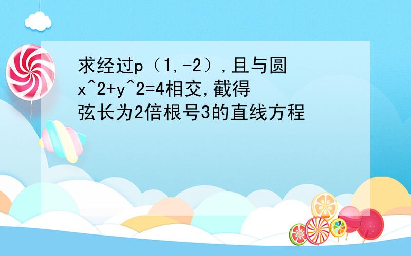 求经过p（1,-2）,且与圆x^2+y^2=4相交,截得弦长为2倍根号3的直线方程