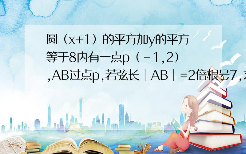 圆（x+1）的平方加y的平方等于8内有一点p（-1,2）,AB过点p,若弦长│AB│=2倍根号7,求AB直线倾斜角阿尔法?