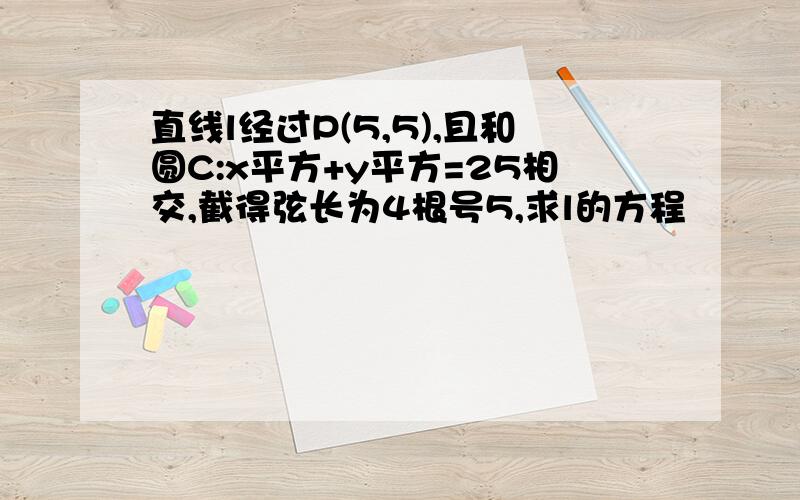 直线l经过P(5,5),且和圆C:x平方+y平方=25相交,截得弦长为4根号5,求l的方程