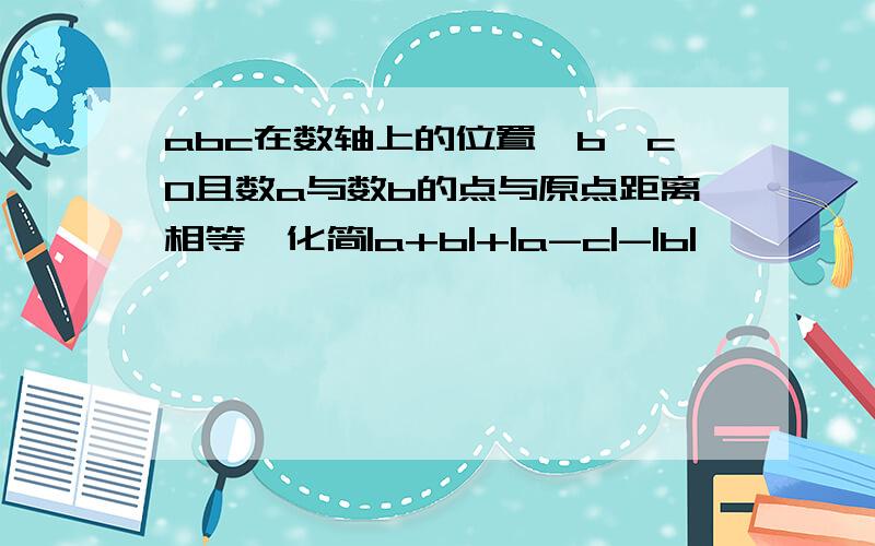 abc在数轴上的位置,b,c0且数a与数b的点与原点距离相等,化简|a+b|+|a-c|-|b|