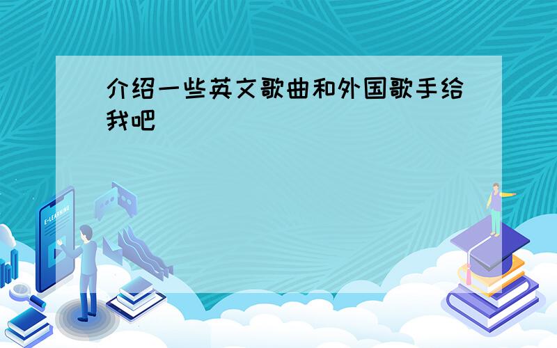 介绍一些英文歌曲和外国歌手给我吧