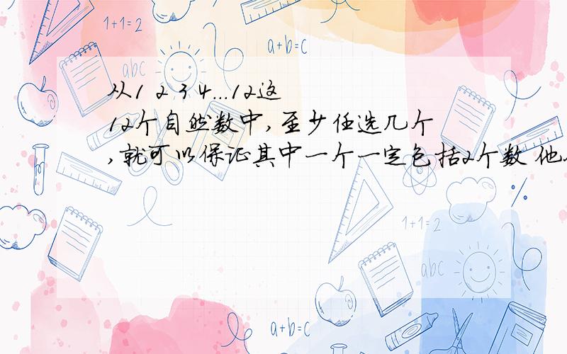 从1 2 3 4...12这12个自然数中,至少任选几个,就可以保证其中一个一定包括2个数 他们的差是7