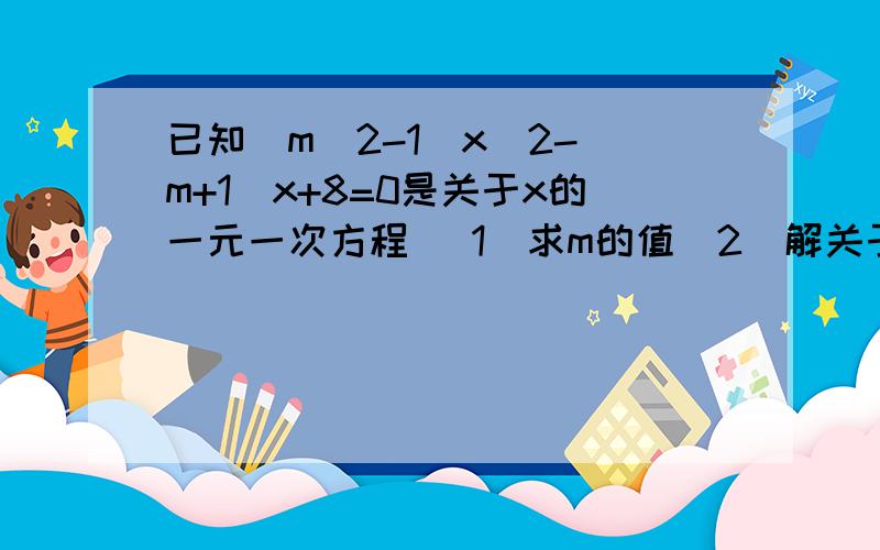 已知(m^2-1)x^2-(m+1)x+8=0是关于x的一元一次方程 (1)求m的值(2)解关于已知(m^2-1)x^2-(m+1)x+8=0是关于x的一元一次方程 (1)求m的值(2)解关于y的方程：m(y+4)=2my-2;