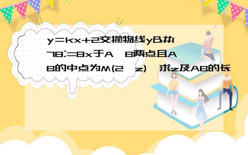 y＝kx+2交抛物线y²=8x于A,B两点且AB的中点为M(2,z),求z及AB的长