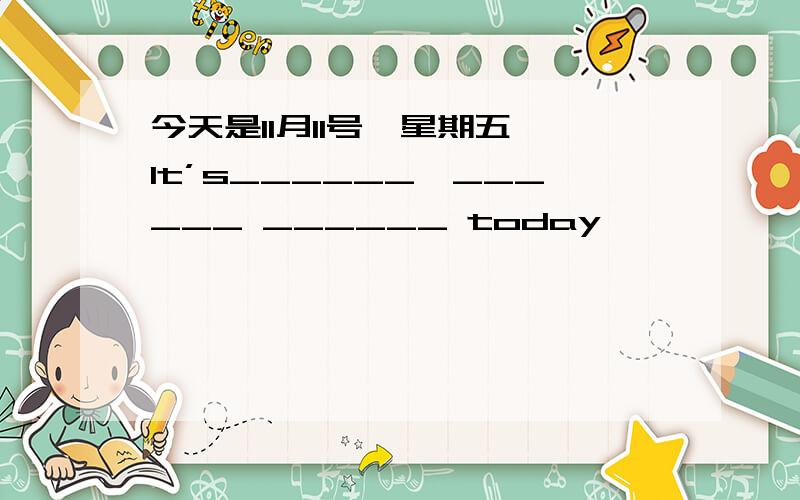 今天是11月11号,星期五 It’s______,______ ______ today