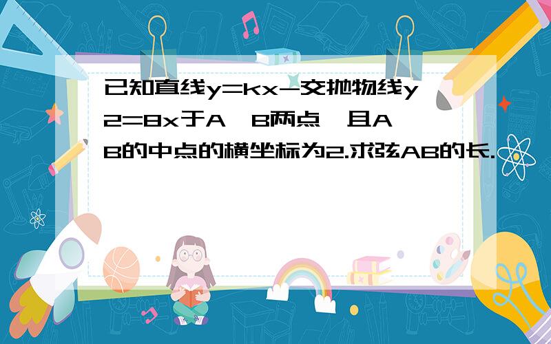 已知直线y=kx-交抛物线y2=8x于A,B两点,且A,B的中点的横坐标为2.求弦AB的长.