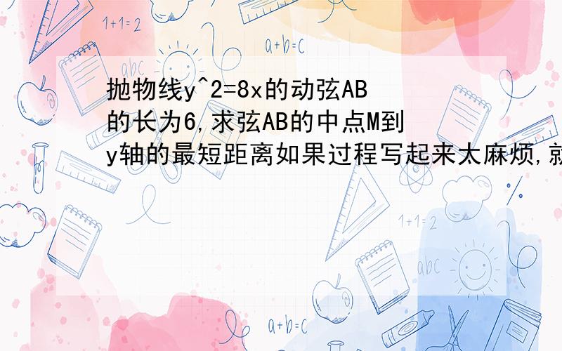 抛物线y^2=8x的动弦AB的长为6,求弦AB的中点M到y轴的最短距离如果过程写起来太麻烦,就直接写答案好了,我做出来一个很奇怪的数字.可是为什么我觉得是过焦点的AB的中点是最短距离啊?