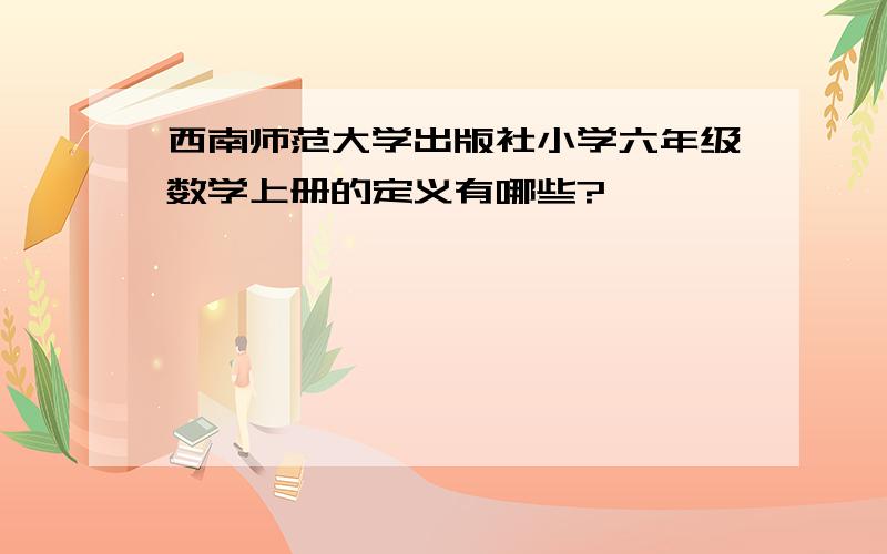 西南师范大学出版社小学六年级数学上册的定义有哪些?