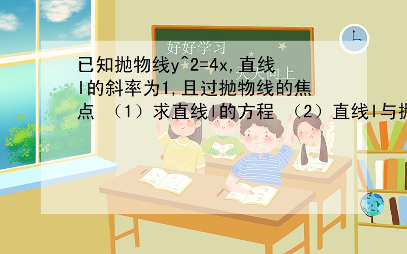 已知抛物线y^2=4x,直线l的斜率为1,且过抛物线的焦点 （1）求直线l的方程 （2）直线l与抛物线交于两点A,B,O是坐标原点,求△AOB的面积