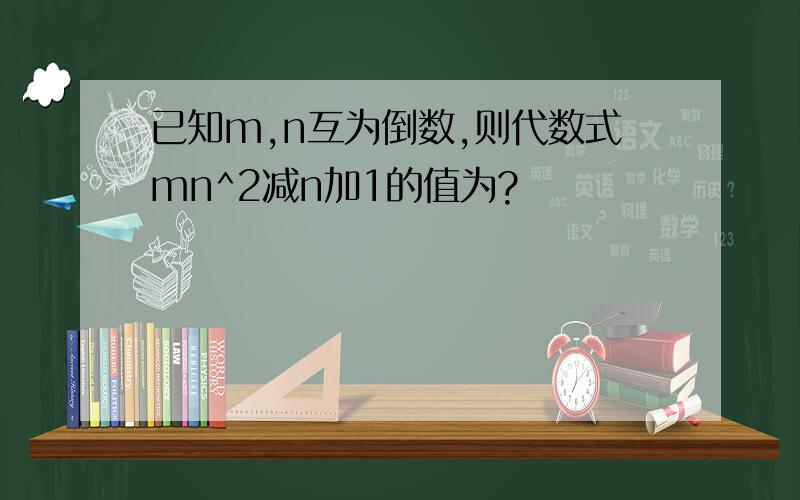 已知m,n互为倒数,则代数式mn^2减n加1的值为?