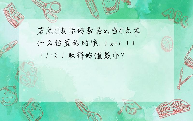 若点C表示的数为x,当C点在什么位置的时候,｜x+1｜+｜1-2｜取得的值最小?