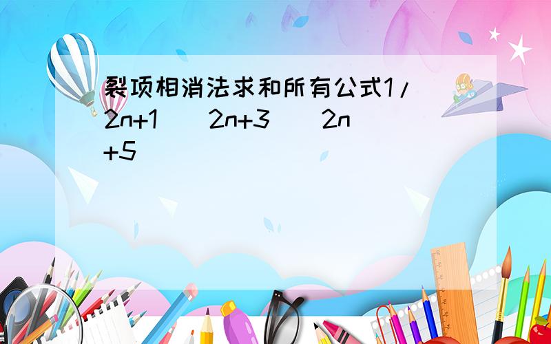 裂项相消法求和所有公式1/(2n+1)(2n+3)(2n+5)