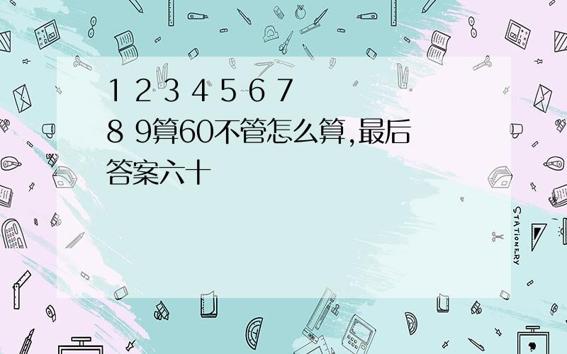 1 2 3 4 5 6 7 8 9算60不管怎么算,最后答案六十