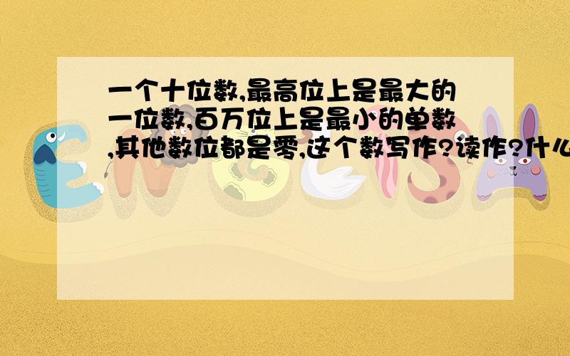 一个十位数,最高位上是最大的一位数,百万位上是最小的单数,其他数位都是零,这个数写作?读作?什么呢