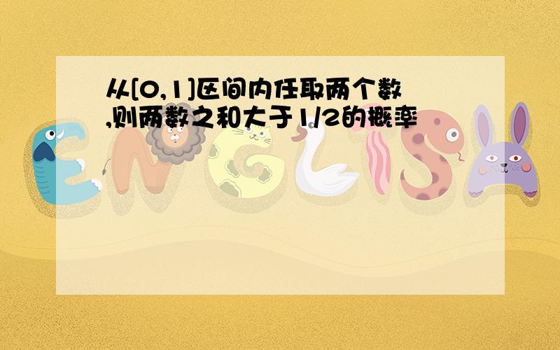 从[0,1]区间内任取两个数,则两数之和大于1/2的概率