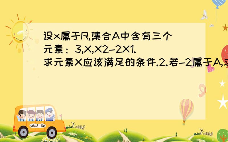 设x属于R,集合A中含有三个元素：3,X,X2-2X1.求元素X应该满足的条件.2.若-2属于A,求实数X