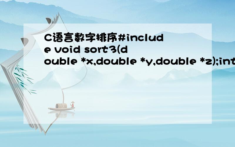 C语言数字排序#include void sort3(double *x,double *y,double *z);int main(int argc,char *argv[]){\x05double x,y,z;\x05if(scanf(