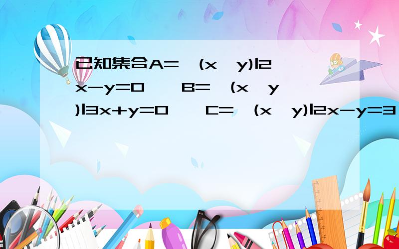 已知集合A={(x,y)|2x-y=0},B={(x,y)|3x+y=0},C={(x,y)|2x-y=3},求A交B,A交C,（A交B）并（B交C）.