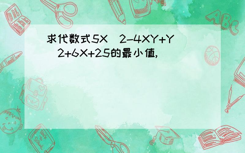 求代数式5X^2-4XY+Y^2+6X+25的最小值,