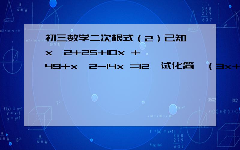 初三数学二次根式（2）已知√x^2+25+10x + √49+x^2-14x =12,试化简√（3x+15)^2 +3*│7-x│