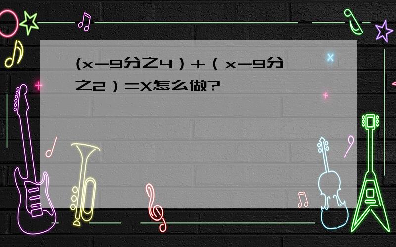 (x-9分之4）+（x-9分之2）=X怎么做?