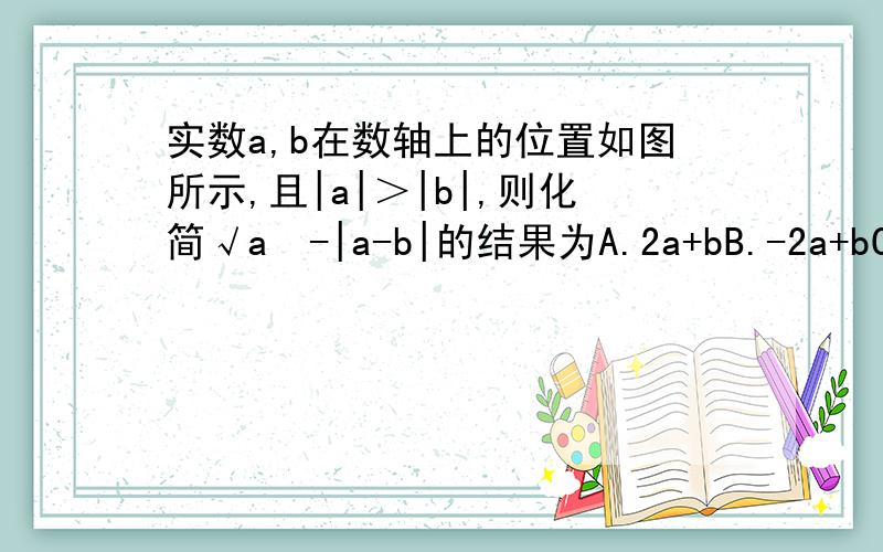 实数a,b在数轴上的位置如图所示,且|a|＞|b|,则化简√a²-|a-b|的结果为A.2a+bB.-2a+bC.bD.2a-b