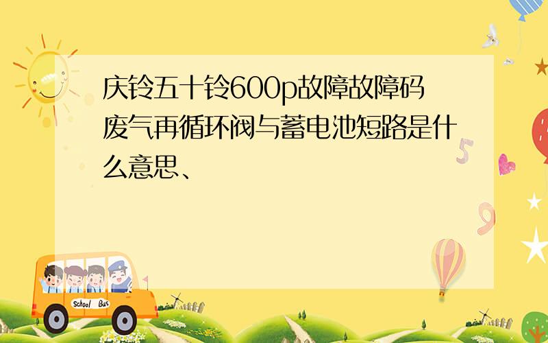 庆铃五十铃600p故障故障码废气再循环阀与蓄电池短路是什么意思、