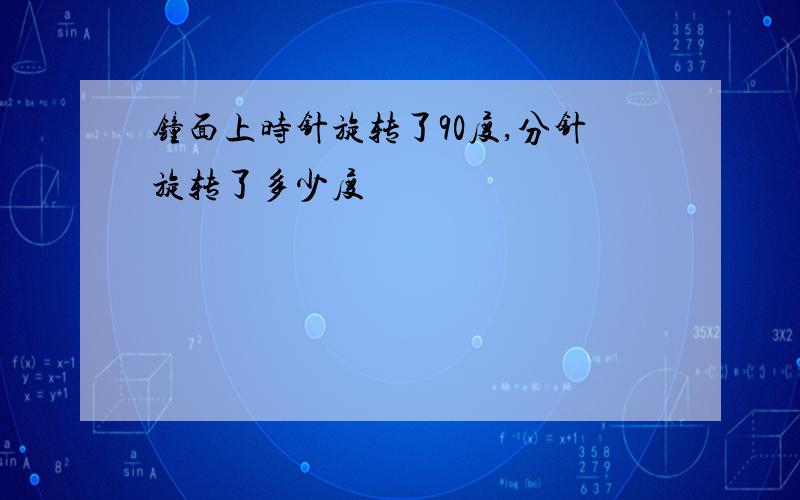 钟面上时针旋转了90度,分针旋转了多少度