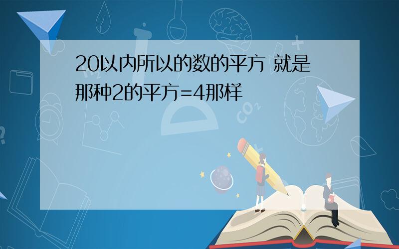 20以内所以的数的平方 就是那种2的平方=4那样