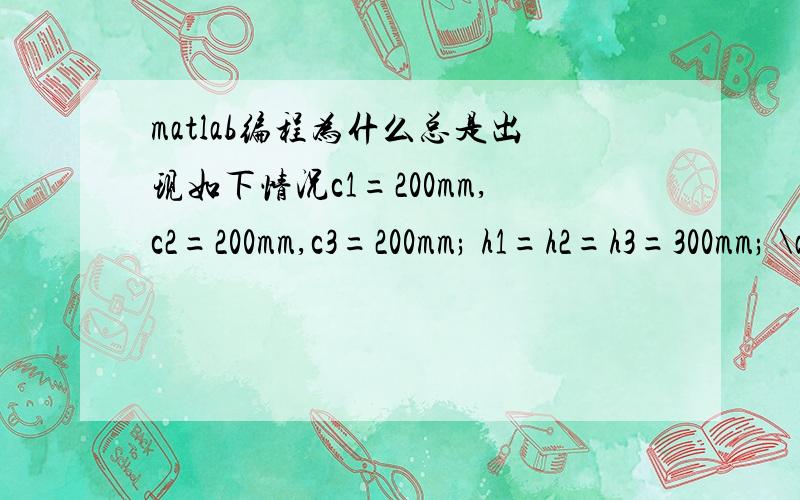 matlab编程为什么总是出现如下情况c1=200mm,c2=200mm,c3=200mm; h1=h2=h3=300mm; \alpha=pi/4; \theta1=\theta2=\theta3=pi/3; a=1000mm,b=200mm; d1=d2=d3=300mm; x=y=80mm,z=100mm; a12=y-c1*cos(\alpha)+sqrt(3)/3-sqrt(3)/6? c1=200mm,c2=200mm,c3=200