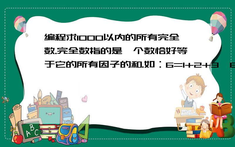 编程求1000以内的所有完全数.完全数指的是一个数恰好等于它的所有因子的和.如：6=1+2+3,6是一个完全数#include #include #include const int n=1000;int main(){int a[n];int i,j,m=0;for(i=0;i