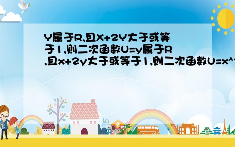 Y属于R,且X+2Y大于或等于1,则二次函数U=y属于R,且x+2y大于或等于1,则二次函数U=x^2+y^2+4x-2y的最小值为?A,-3b,12/5C,24D,-24/5