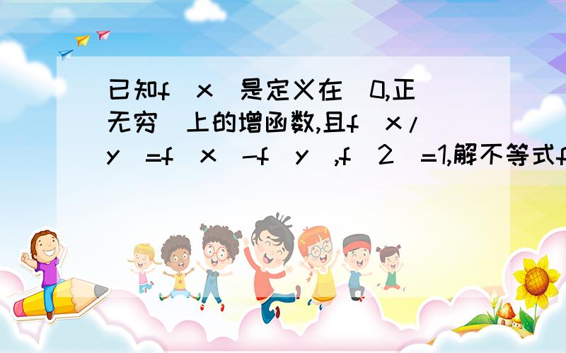 已知f(x)是定义在(0,正无穷)上的增函数,且f(x/y)=f(x)-f(y),f(2)=1,解不等式f(x-f1/2)≤2!