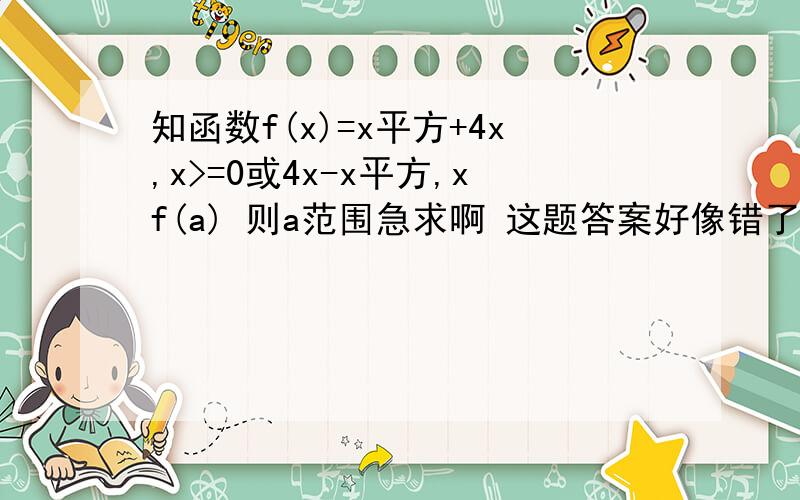 知函数f(x)=x平方+4x,x>=0或4x-x平方,xf(a) 则a范围急求啊 这题答案好像错了!它说在R上为增函数 怎么可能?我不明白!