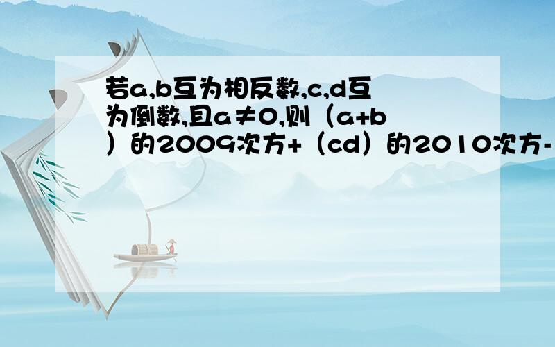 若a,b互为相反数,c,d互为倒数,且a≠0,则（a+b）的2009次方+（cd）的2010次方-（a/b）的2011次方.求得数