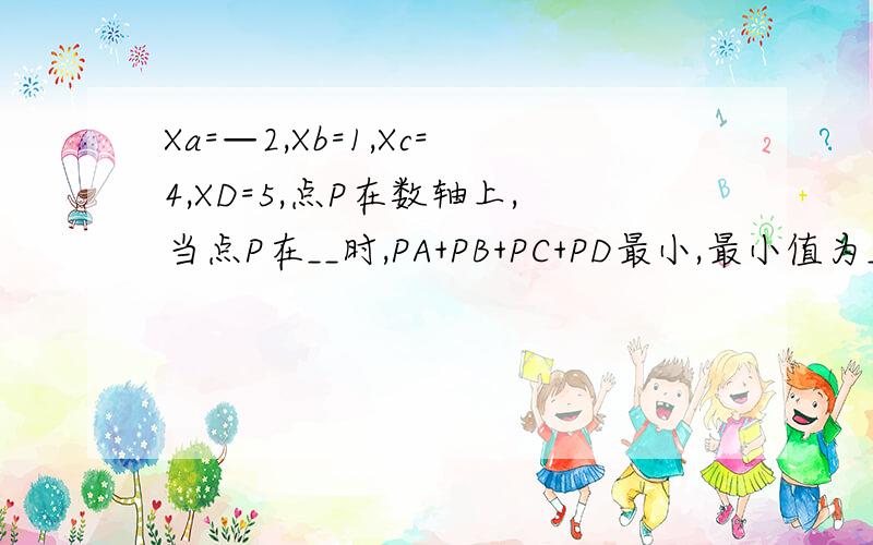 Xa=—2,Xb=1,Xc=4,XD=5,点P在数轴上,当点P在__时,PA+PB+PC+PD最小,最小值为__.（a=—2,b=1,C=4,D=5）