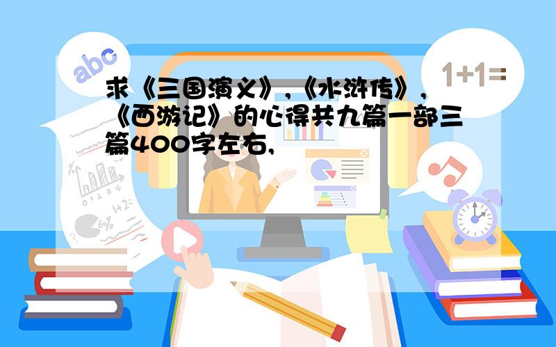 求《三国演义》,《水浒传》,《西游记》的心得共九篇一部三篇400字左右,