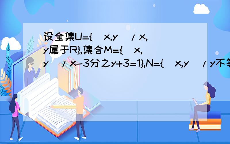 设全集U={（x,y)/x,y属于R},集合M={（x,y)/x-3分之y+3=1},N={(x,y)/y不等于x-6},那么Cu(M并N)等于