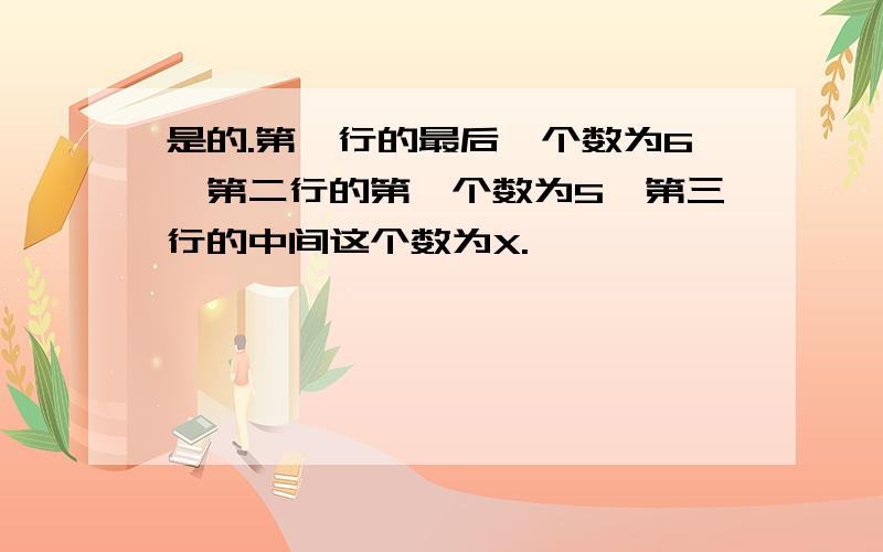 是的.第一行的最后一个数为6,第二行的第一个数为5,第三行的中间这个数为X.