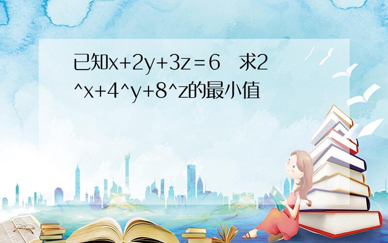 已知x+2y+3z＝6　求2^x+4^y+8^z的最小值