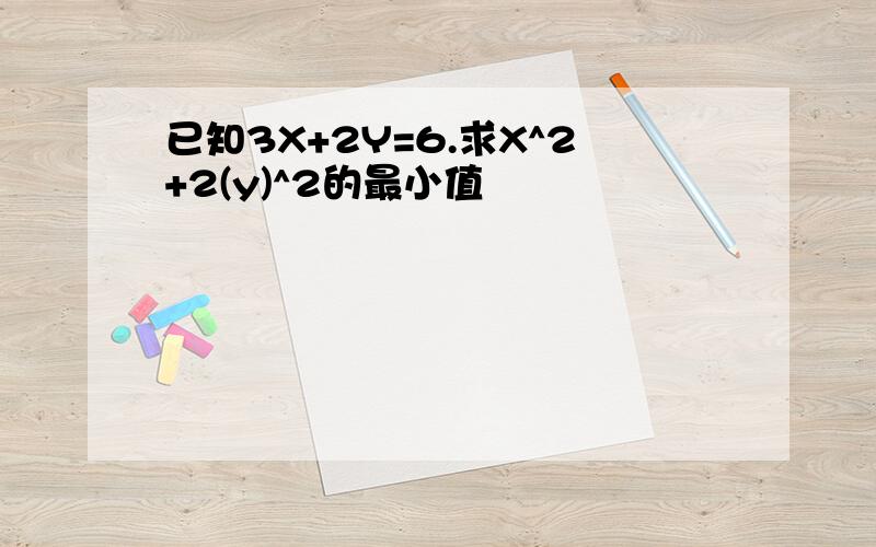 已知3X+2Y=6.求X^2+2(y)^2的最小值