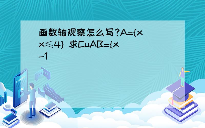 画数轴观察怎么写?A={x|x≤4} 求CuAB={x|-1