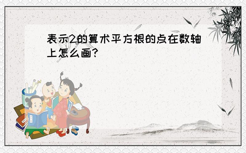 表示2的算术平方根的点在数轴上怎么画?