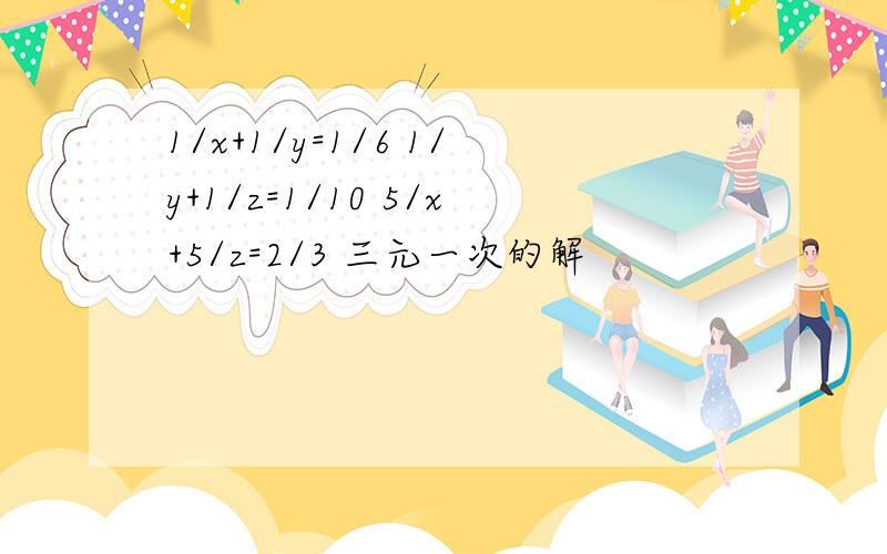 1/x+1/y=1/6 1/y+1/z=1/10 5/x+5/z=2/3 三元一次的解