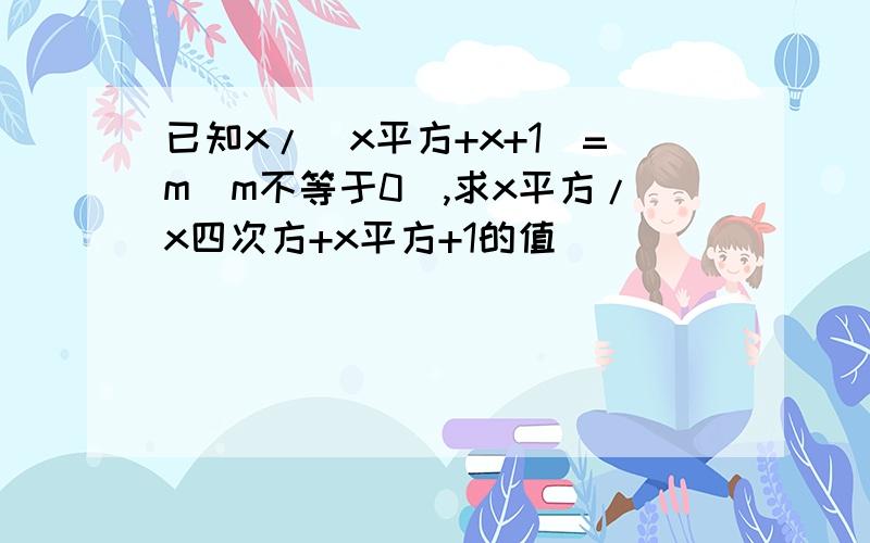 已知x/(x平方+x+1)=m(m不等于0),求x平方/x四次方+x平方+1的值