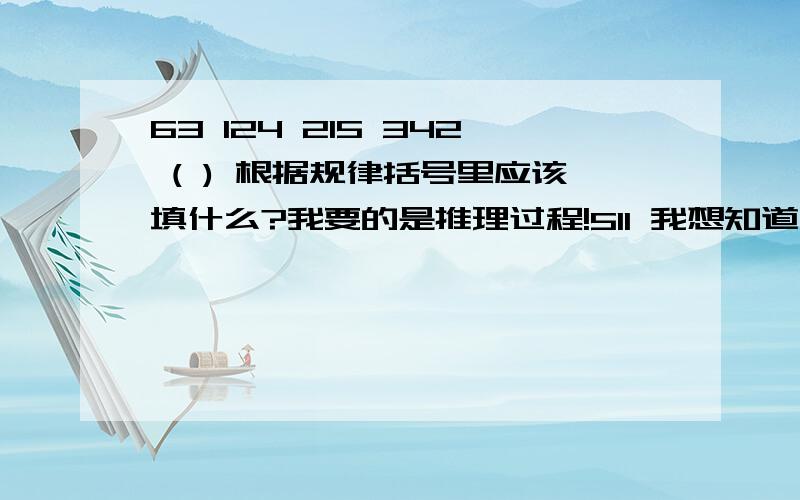 63 124 215 342 ( ) 根据规律括号里应该填什么?我要的是推理过程!511 我想知道为什么是这个答案!