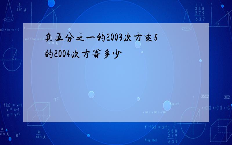 负五分之一的2003次方乘5的2004次方等多少