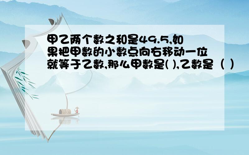 甲乙两个数之和是49.5,如果把甲数的小数点向右移动一位就等于乙数,那么甲数是( ),乙数是（ ）