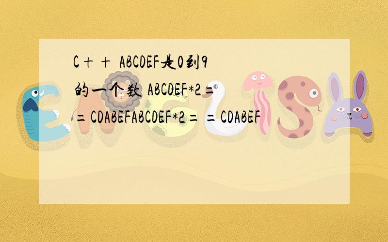 C++ ABCDEF是0到9的一个数 ABCDEF*2==CDABEFABCDEF*2==CDABEF